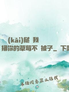 邁開(kāi)腿讓我捅你的草莓不蓋被子