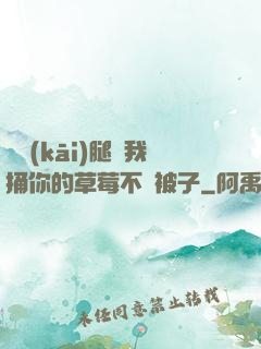 邁開(kāi)腿讓我捅你的草莓不蓋被子