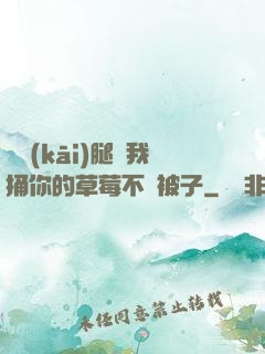 邁開(kāi)腿讓我捅你的草莓不蓋被子
