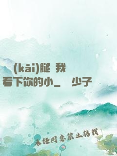 邁開(kāi)腿讓我看下你的小