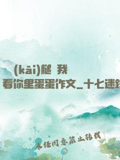 邁開(kāi)腿讓我看你里蛋蛋作文
