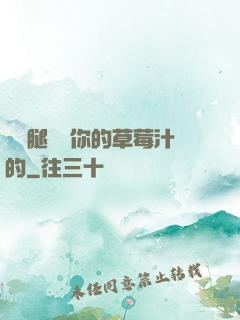 邁開腿嘗嘗你的草莓汁的