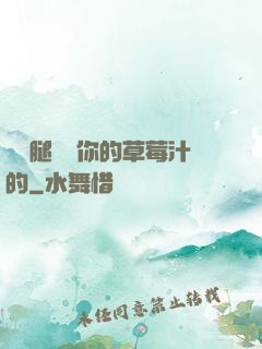 邁開腿嘗嘗你的草莓汁的