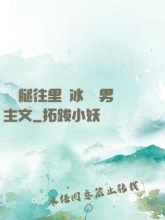 邁開腿往里懟冰塊雙男主文