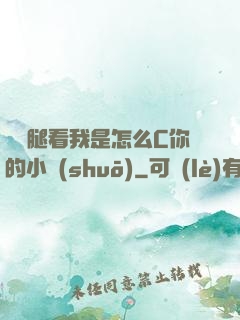 邁開腿看我是怎么C你的小說(shuō)