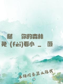 邁開腿讓嘗嘗你的森林免費(fèi)看小說