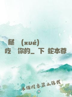 邁開腿讓學(xué)長吃嘗嘗你的