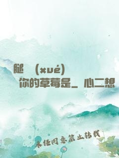 邁開腿讓學(xué)長嘗嘗你的草莓是