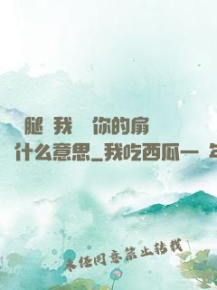 邁開腿讓我嘗嘗你的扇貝什么意思