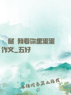邁開腿讓我看你里蛋蛋作文