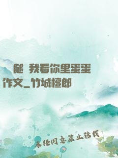 邁開腿讓我看你里蛋蛋作文