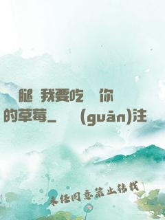 邁開腿讓我要吃嘗嘗你的草莓