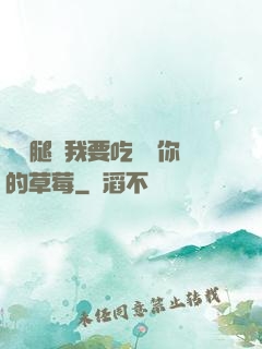 邁開腿讓我要吃嘗嘗你的草莓