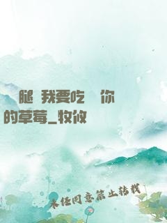 邁開腿讓我要吃嘗嘗你的草莓