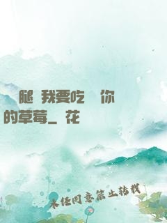 邁開腿讓我要吃嘗嘗你的草莓