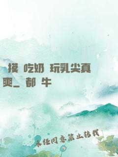 邊摸邊吃奶邊玩乳尖真爽