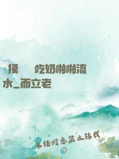 邊摸邊脫邊吃奶啪啪流水