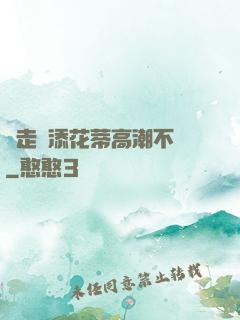 邊走邊添花蒂高潮不斷