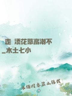 邊走邊添花蒂高潮不斷