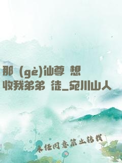 那個(gè)仙尊總想收我弟弟為徒