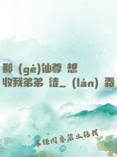 那個(gè)仙尊總想收我弟弟為徒