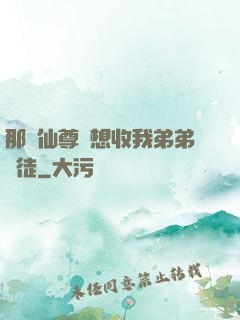 那個仙尊總想收我弟弟為徒