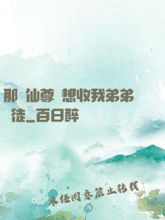 那個仙尊總想收我弟弟為徒