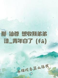 那個仙尊總想收我弟弟為徒