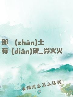 那個戰(zhàn)士有點(diǎn)硬