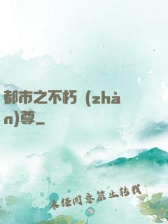 都市之不朽戰(zhàn)尊