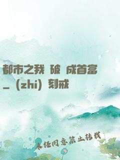 都市之我撿破爛成首富