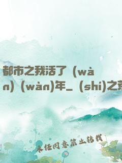 都市之我活了萬(wàn)萬(wàn)年