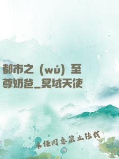 都市之無(wú)敵至尊奶爸