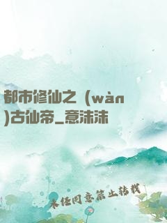 都市修仙之萬(wàn)古仙帝