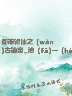 都市修仙之萬(wàn)古仙帝