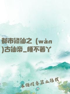 都市修仙之萬(wàn)古仙帝