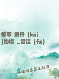 都市從金丹開(kāi)始修煉