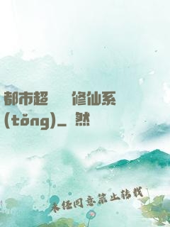 都市超級無敵修仙系統(tǒng)