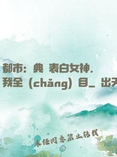 都市：典禮表白女神，我全場(chǎng)矚目