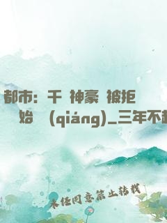 都市：千億神豪從被拒絕開始變強(qiáng)