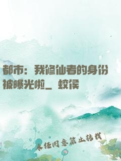 都市：我修仙者的身份被曝光啦