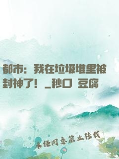 都市：我在垃圾堆里被封神了！