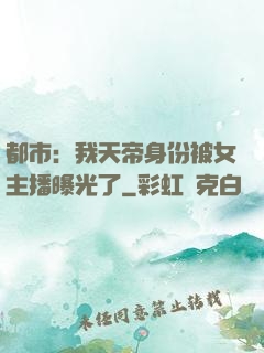 都市：我天帝身份被女主播曝光了