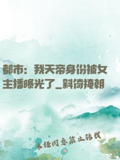 都市：我天帝身份被女主播曝光了