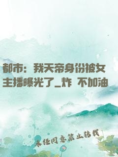 都市：我天帝身份被女主播曝光了