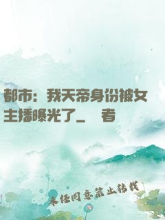 都市：我天帝身份被女主播曝光了