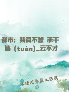 都市：我真不想繼承千億集團(tuán)