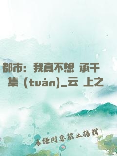 都市：我真不想繼承千億集團(tuán)
