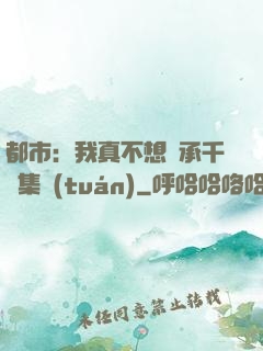都市：我真不想繼承千億集團(tuán)