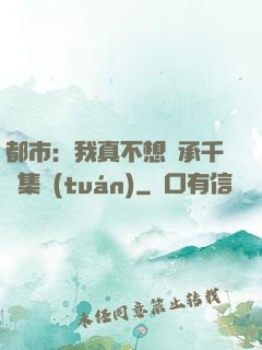 都市：我真不想繼承千億集團(tuán)